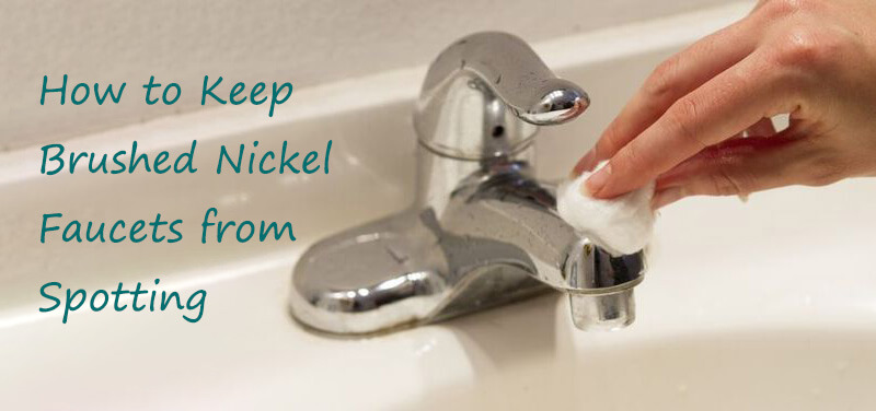 how to keep brushed nickel faucets from spotting