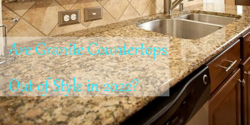 are granite countertops out of style in 2022
