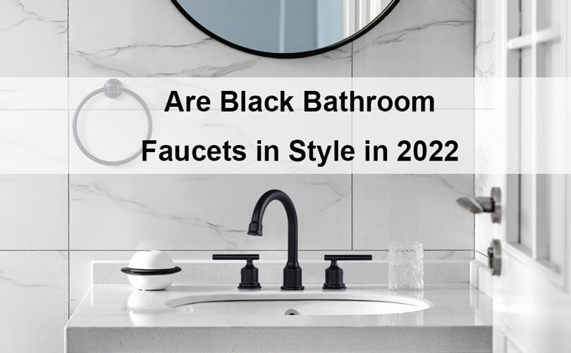 are black bathroom faucets in style in 2022