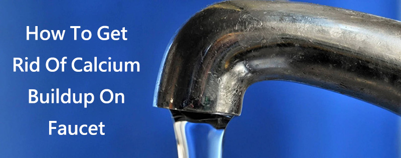 how to get rid of calcium buildup on faucet