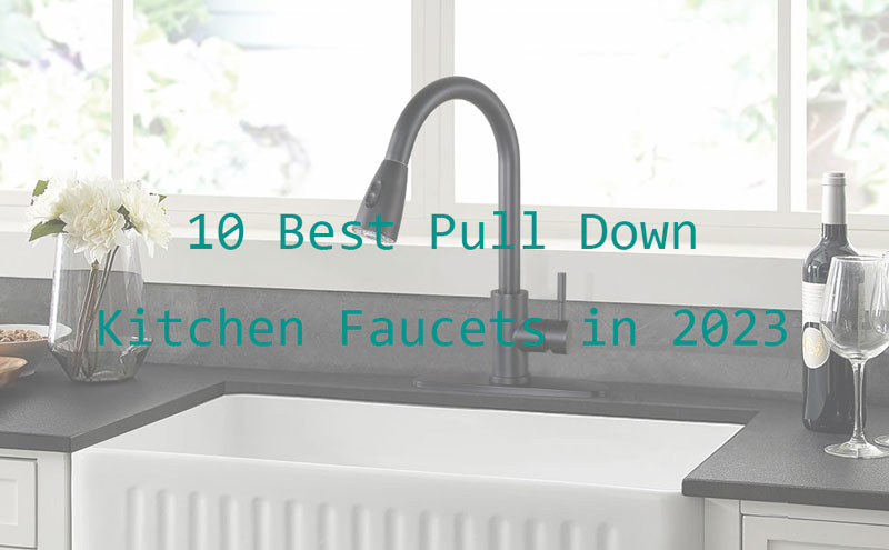 10 best pull down kitchen faucets in 2023