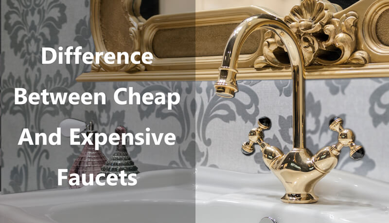 difference between cheap and expensive faucets
