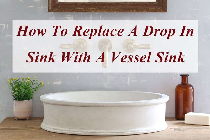 how to replace a drop in sink with a vessel sink