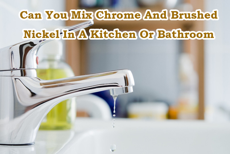 can you mix chrome and brushed nickel in a kitchen or bathroom