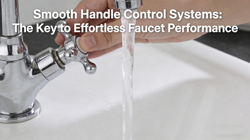 Smooth Handle Control Systems: The Key to Effortless Faucet Performance